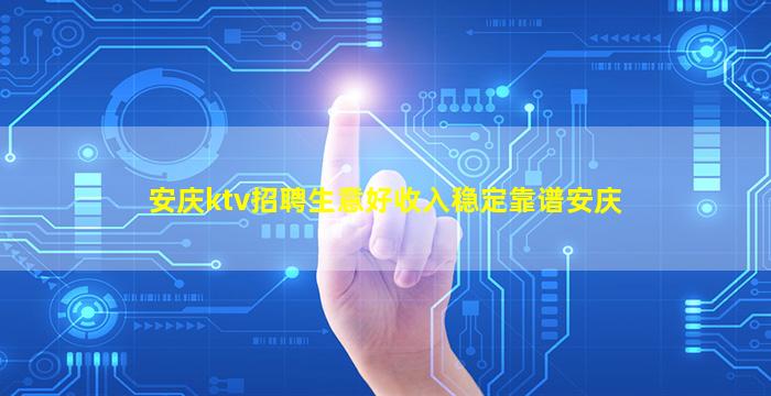 安庆ktv招聘生意好收入稳定靠谱安庆