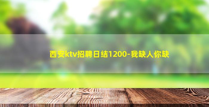 西安ktv招聘日结1200-我缺人你缺